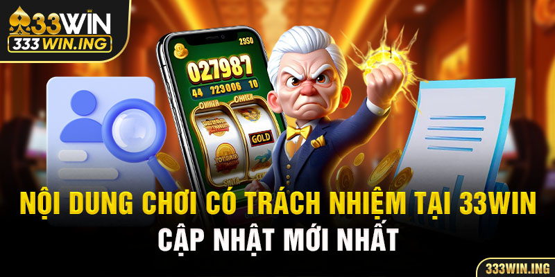 Nội dung chơi có trách nhiệm tại 33WIN cập nhật mới nhất