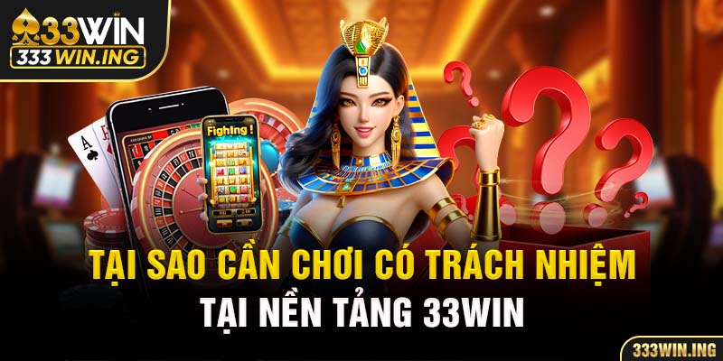 Tại sao cần chơi có trách nhiệm tại nền tảng 33WIN